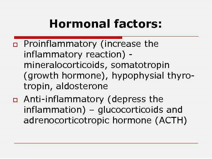 Hormonal factors: o o Proinflammatory (increase the inflammatory reaction) mineralocorticoids, somatotropin (growth hormone), hypophysial