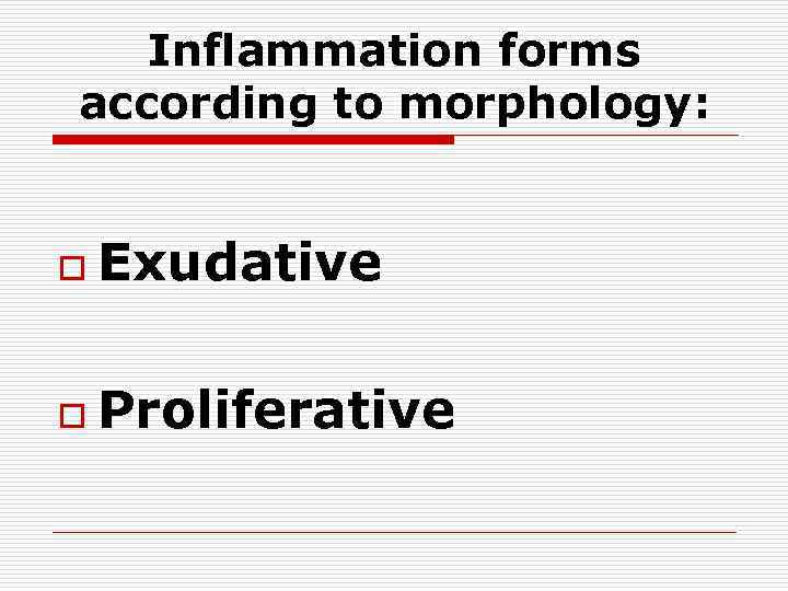 Inflammation forms according to morphology: o Exudative o Proliferative 