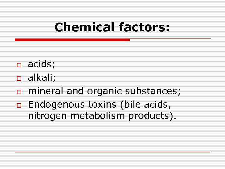 Chemical factors: o o acids; alkali; mineral and organic substances; Endogenous toxins (bile acids,