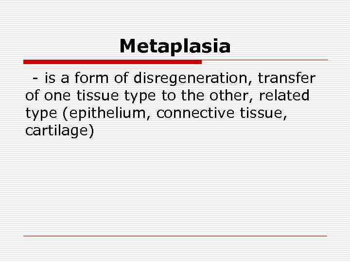 Меtaplasia - is a form of disregeneration, transfer of one tissue type to the