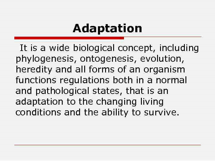 Adaptation It is a wide biological concept, including phylogenesis, ontogenesis, evolution, heredity and all