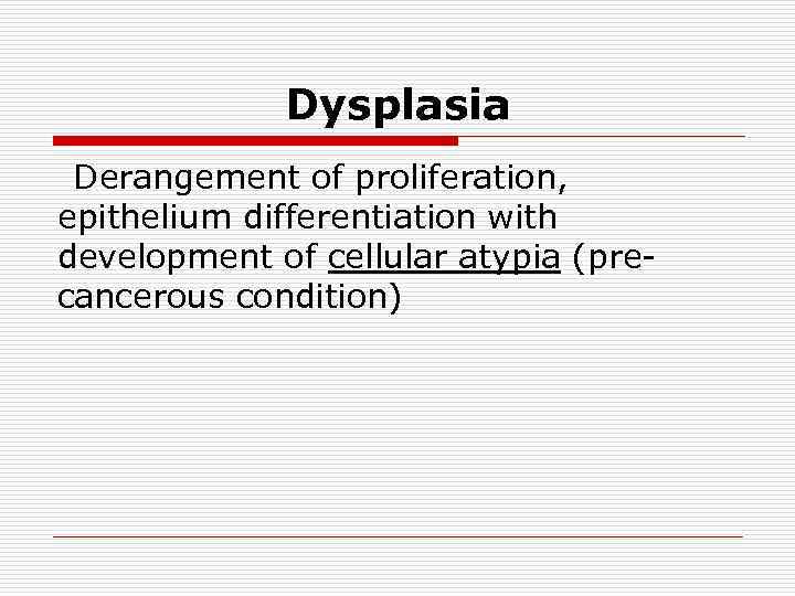 Dysplasia Derangement of proliferation, epithelium differentiation with development of cellular atypia (precancerous condition) 