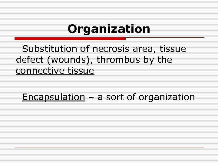 Оrganization Substitution of necrosis area, tissue defect (wounds), thrombus by the connective tissue Encapsulation