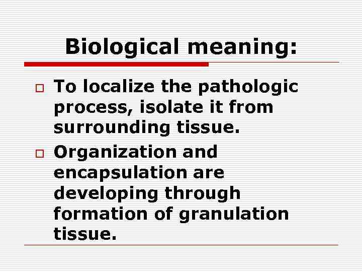 Biological meaning: o o To localize the pathologic process, isolate it from surrounding tissue.