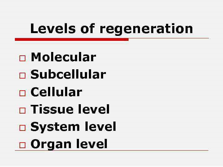 Levels of regeneration o o o Molecular Subcellular Cellular Tissue level System level Organ