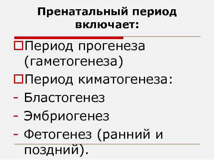 Пренатальный период включает: o. Период прогенеза (гаметогенеза) o. Период киматогенеза: - Бластогенез - Эмбриогенез