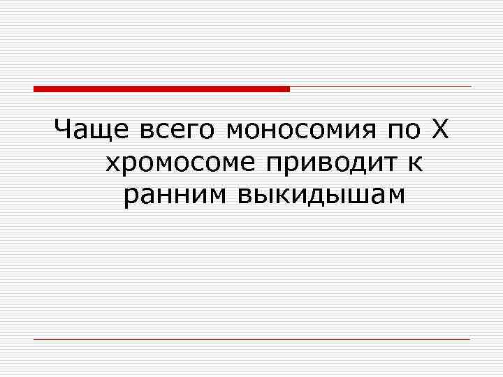 Чаще всего моносомия по Х хромосоме приводит к ранним выкидышам 