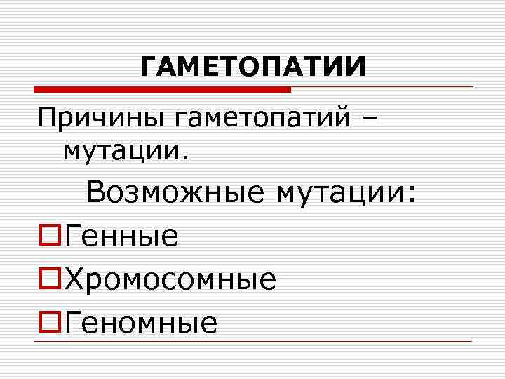 ГАМЕТОПАТИИ Причины гаметопатий – мутации. Возможные мутации: o. Генные o. Хромосомные o. Геномные 