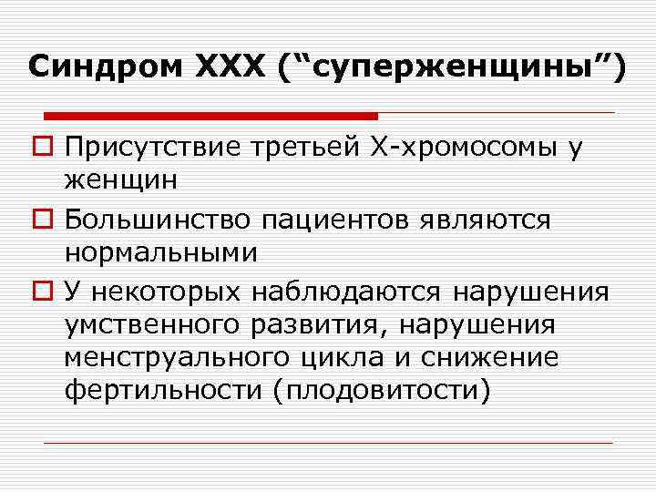 Синдром ХХХ (“суперженщины”) o Присутствие третьей Х-хромосомы у женщин o Большинство пациентов являются нормальными