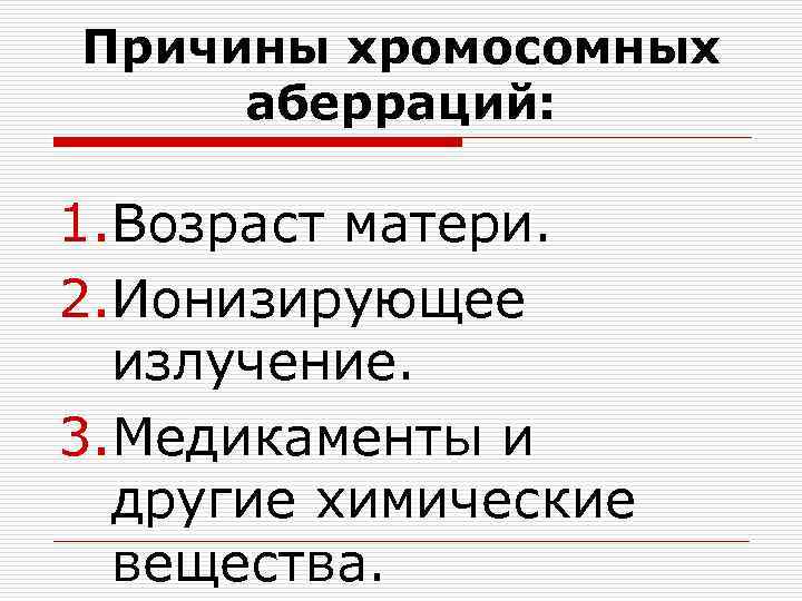 Причины хромосомных аберраций: 1. Возраст матери. 2. Ионизирующее излучение. 3. Медикаменты и другие химические