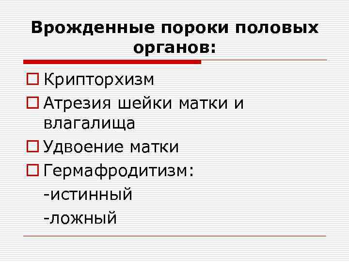 Врожденные пороки половых органов: o Крипторхизм o Атрезия шейки матки и влагалища o Удвоение