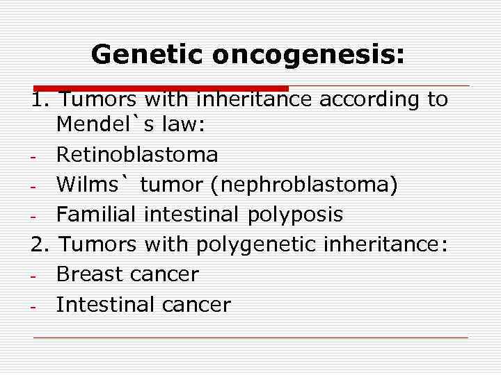 Genetic oncogenesis: 1. Tumors with inheritance according to Мendel`s law: - Retinoblastoma - Wilms`