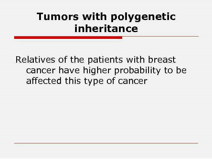 Tumors with polygenetic inheritance Relatives of the patients with breast cancer have higher probability