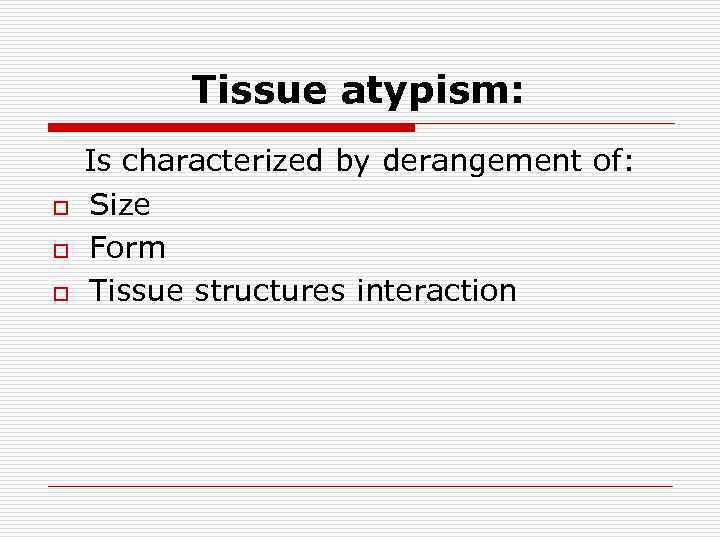 Tissue atypism: o o o Is characterized by derangement of: Size Form Tissue structures