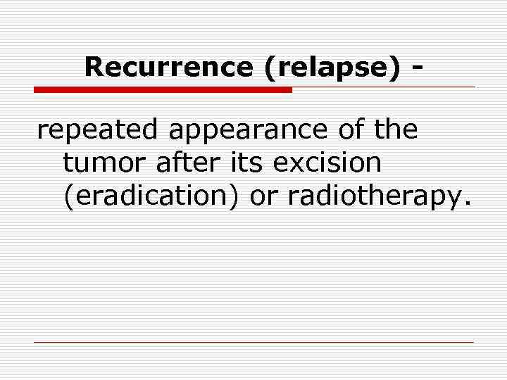 Recurrence (relapse) - repeated appearance of the tumor after its excision (eradication) or radiotherapy.