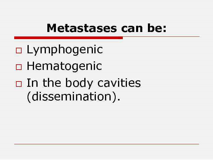 Metastases can be: o o o Lymphogenic Hematogenic In the body cavities (dissemination). 