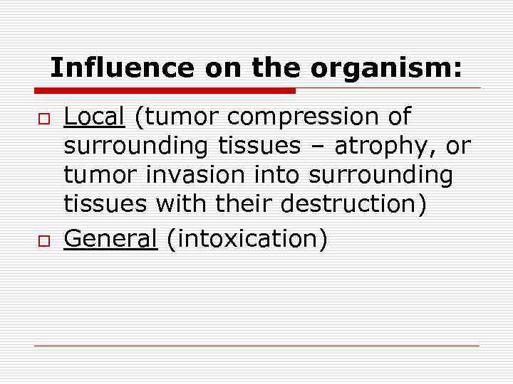 Influence on the organism: o o Local (tumor compression of surrounding tissues – аtrophy,