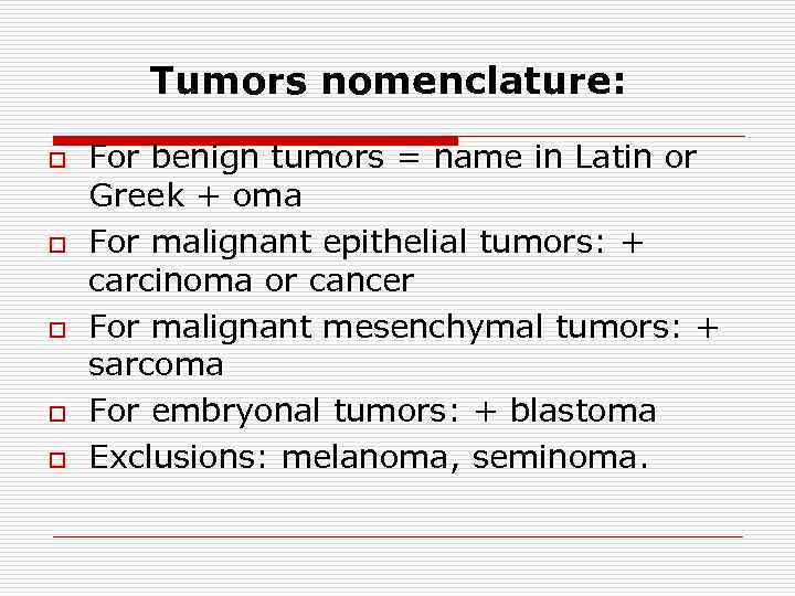 Tumors nomenclature: o o o For benign tumors = name in Latin or Greek