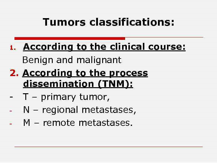 Tumors classifications: According to the clinical course: Benign and malignant 2. According to the