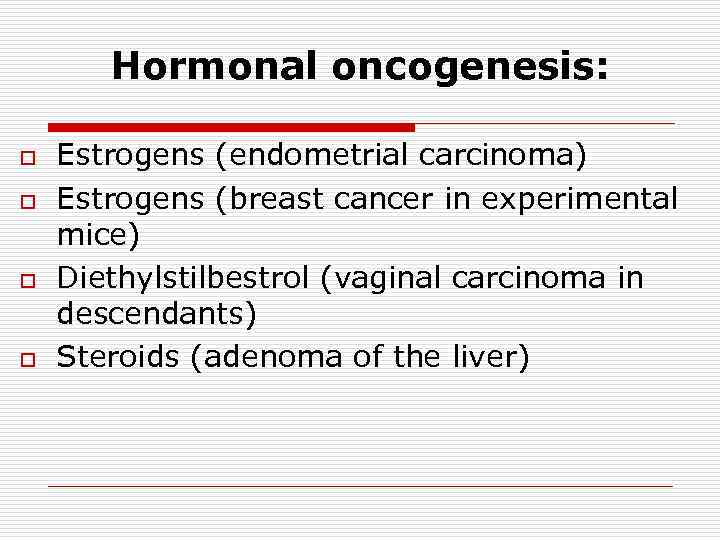 Hormonal oncogenesis: o o Estrogens (endometrial carcinoma) Estrogens (breast cancer in experimental mice) Diethylstilbestrol