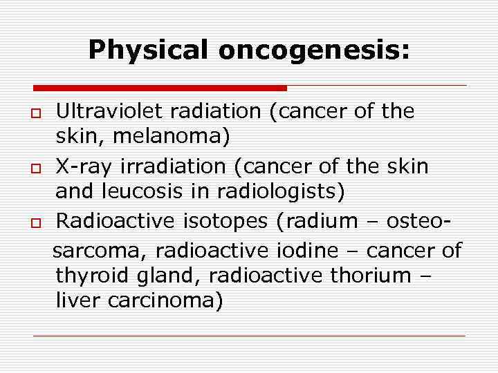 Physical oncogenesis: o o o Ultraviolet radiation (cancer of the skin, melanoma) X-ray irradiation