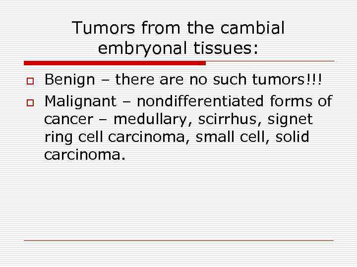 Tumors from the cambial embryonal tissues: o o Benign – there are no such