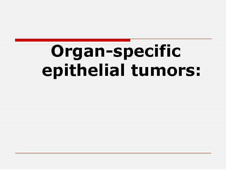 Organ-specific epithelial tumors: 