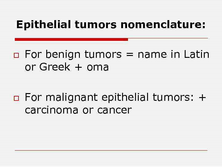 Epithelial tumors nomenclature: o o For benign tumors = name in Latin or Greek