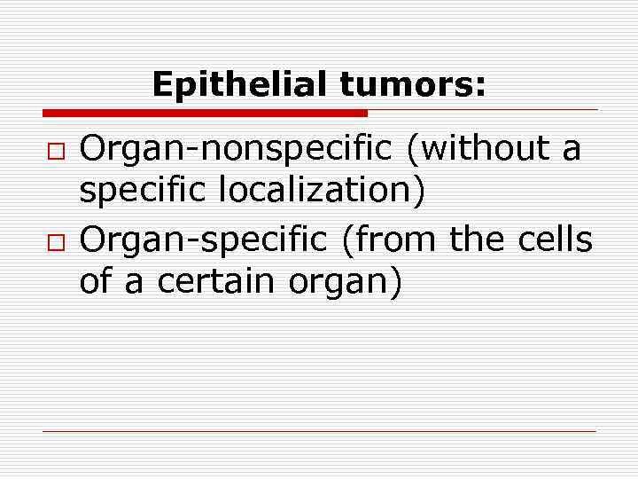 Epithelial tumors: o o Organ-nonspecific (without a specific localization) Оrgan-specific (from the cells of