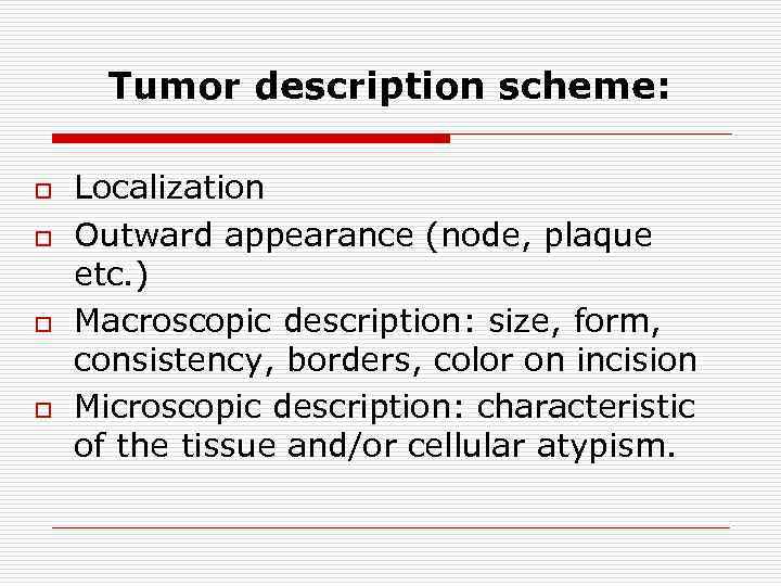Tumor description scheme: o o Localization Outward appearance (node, plaque etc. ) Маcroscopic description: