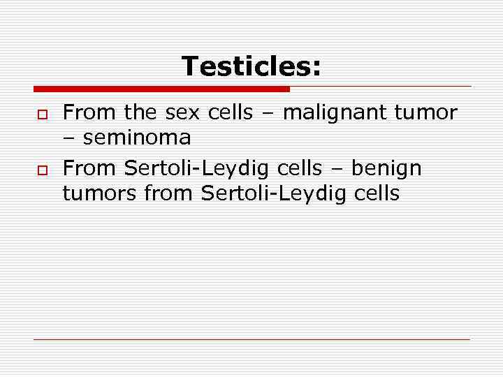 Testicles: o o From the sex cells – malignant tumor – seminoma From Sertoli-Leydig