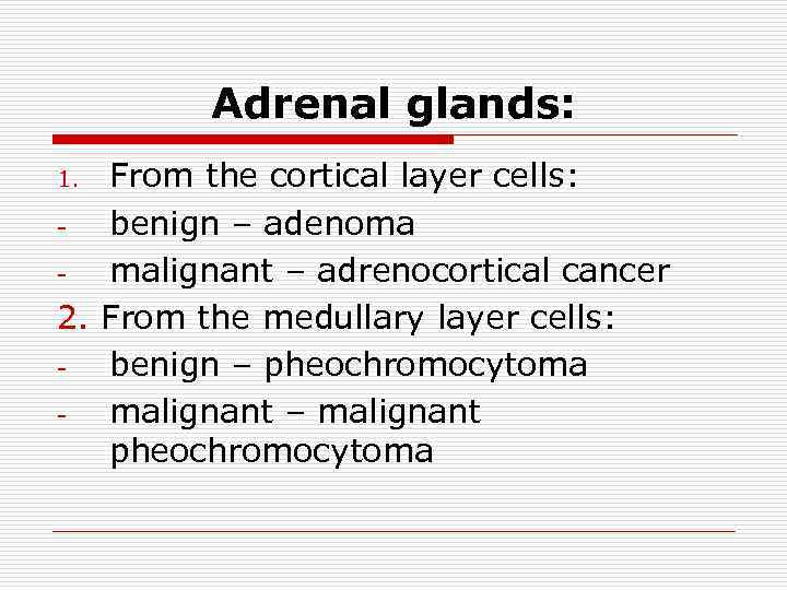 Adrenal glands: From the cortical layer cells: benign – adenoma malignant – adrenocortical cancer