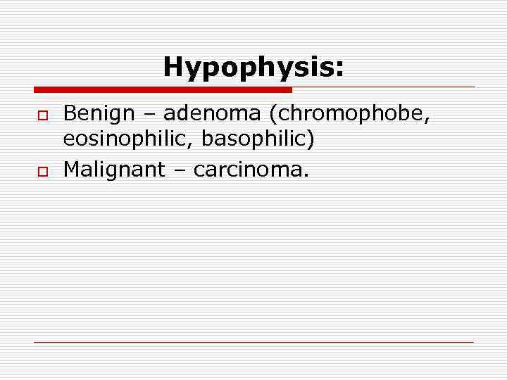 Hypophysis: o o Benign – adenoma (chromophobe, eosinophilic, basophilic) Malignant – carcinoma. 