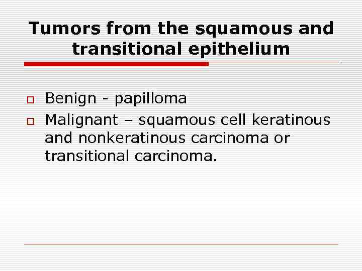Tumors from the squamous and transitional epithelium o o Benign - papilloma Malignant –