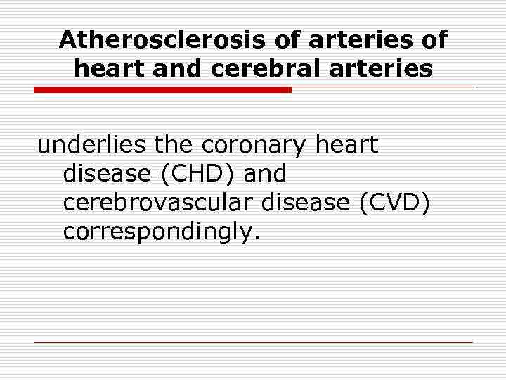 Atherosclerosis of arteries of heart and cerebral arteries underlies the coronary heart disease (CHD)