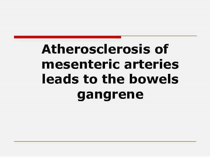 Atherosclerosis of mesenteric arteries leads to the bowels gangrene 