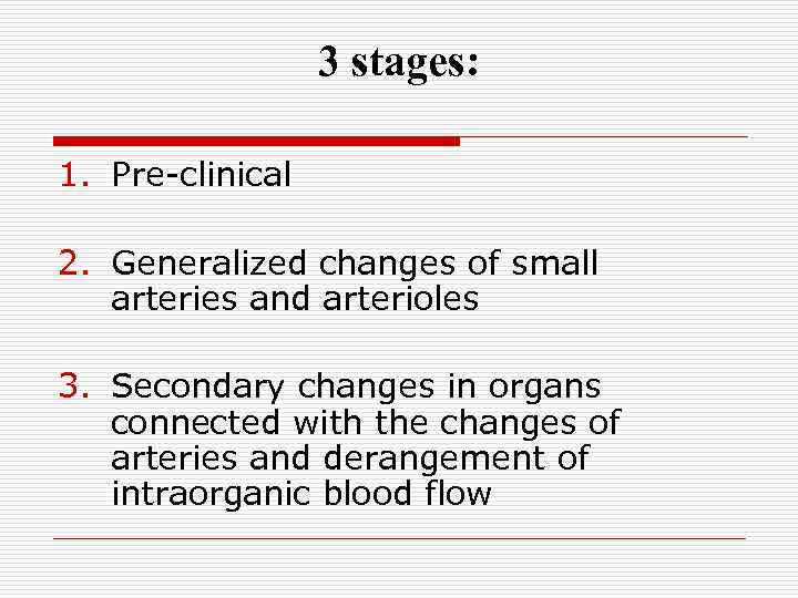 3 stages: 1. Pre-clinical 2. Generalized changes of small arteries and arterioles 3. Secondary