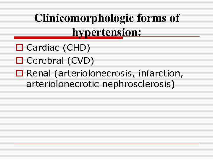 Clinicomorphologic forms of hypertension: o Cardiac (CHD) o Cerebral (CVD) o Renal (arteriolonecrosis, infarction,