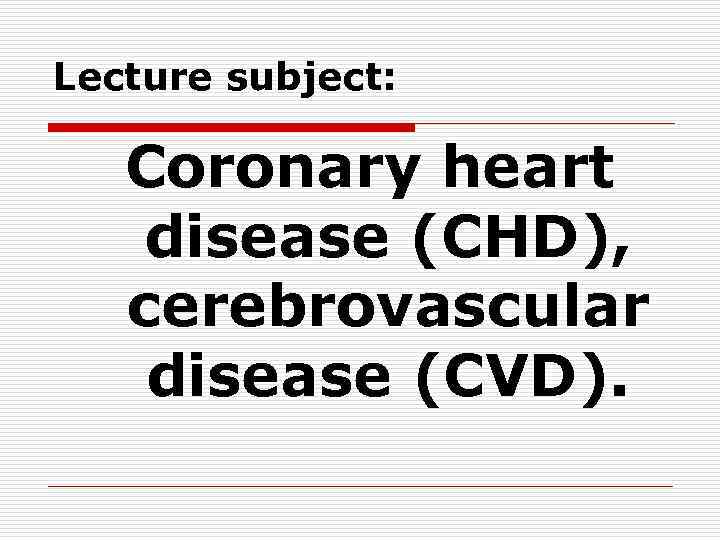 Lecture subject: Coronary heart disease (CHD), cerebrovascular disease (CVD). 