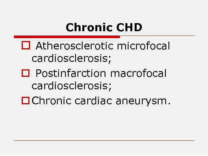 Chronic CHD o Atherosclerotic microfocal cardiosclerosis; o Postinfarction macrofocal cardiosclerosis; o Chronic cardiac aneurysm.