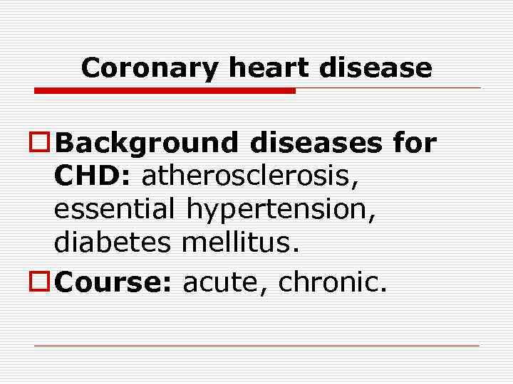 Coronary heart disease o Background diseases for CHD: atherosclerosis, essential hypertension, diabetes mellitus. o