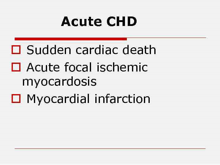 Acute CHD o Sudden cardiac death o Acute focal ischemic myocardosis o Myocardial infarction