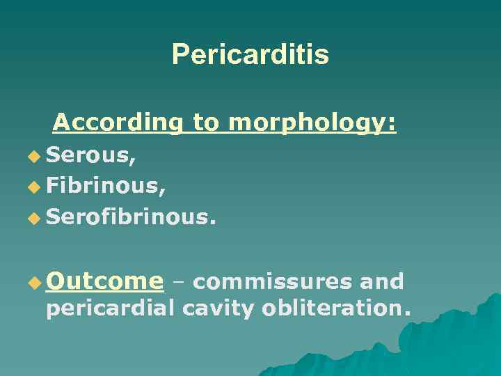 Pericarditis According to morphology: u Serous, u Fibrinous, u Serofibrinous. u Outcome – commissures