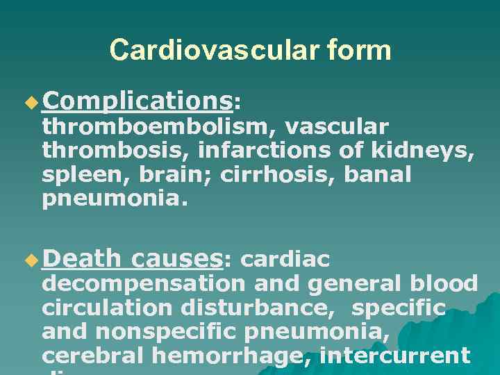 Cardiovascular form u Complications: thromboembolism, vascular thrombosis, infarctions of kidneys, spleen, brain; cirrhosis, banal