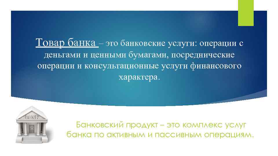 Товар банка – это банковские услуги: операции с деньгами и ценными бумагами, посреднические операции