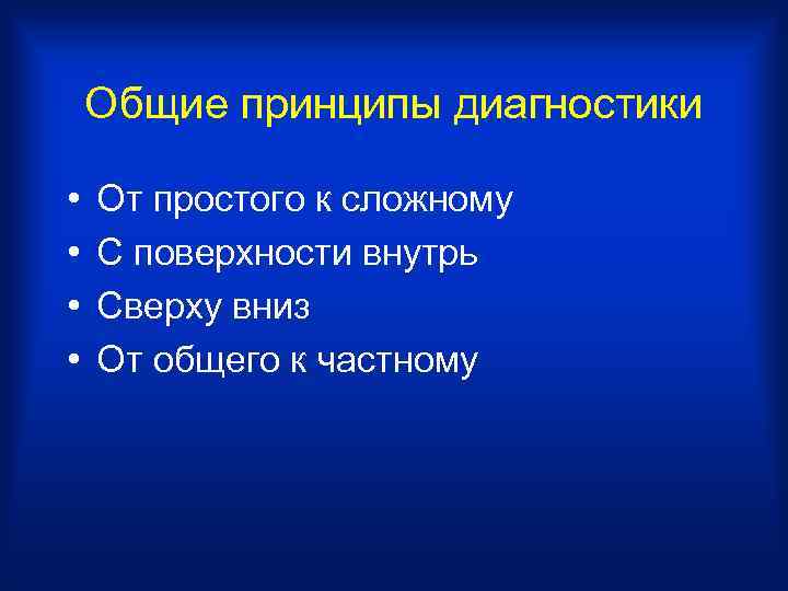 Общие принципы диагностики • • От простого к сложному С поверхности внутрь Сверху вниз