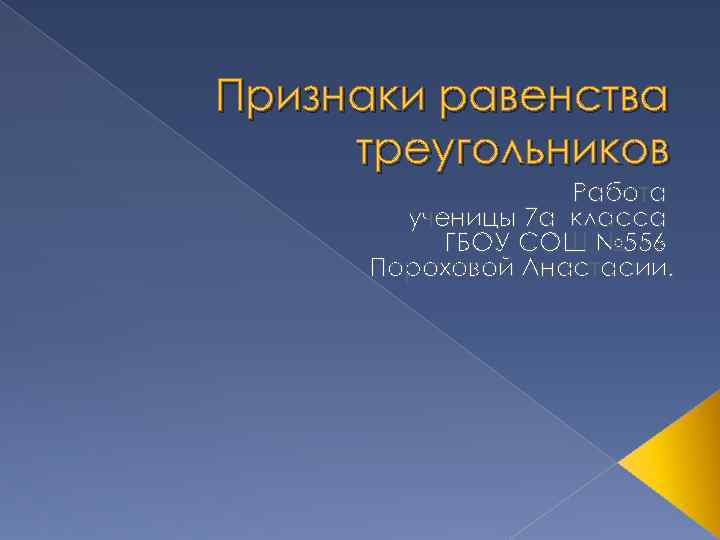 Признаки равенства треугольников Работа ученицы 7 а класса ГБОУ СОШ № 556 Пороховой Анастасии.