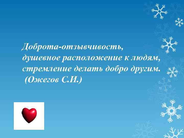 Доброта-отзывчивость, душевное расположение к людям, стремление делать добро другим. (Ожегов С. И. ) 