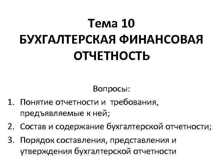 Тема 10 БУХГАЛТЕРСКАЯ ФИНАНСОВАЯ ОТЧЕТНОСТЬ Вопросы: 1. Понятие отчетности и требования, предъявляемые к ней;