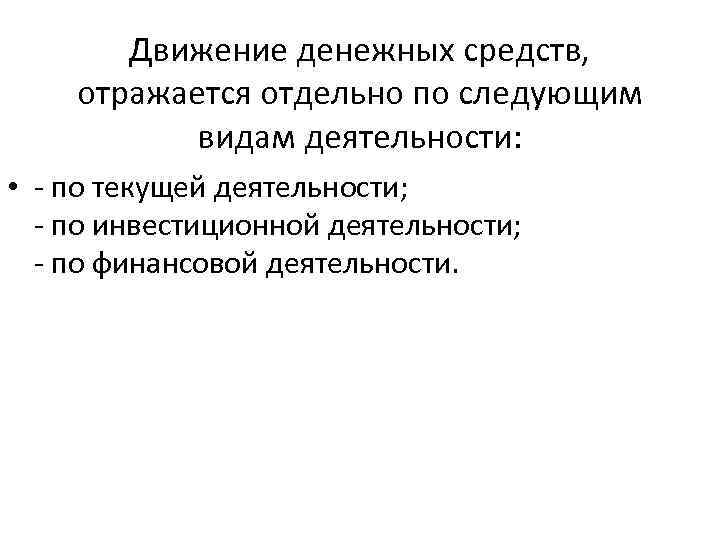 Движение денежных средств, отражается отдельно по следующим видам деятельности: • - по текущей деятельности;